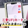 三菱UFJカードをスマホ決済に設定する方法を解説