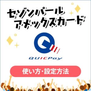 セゾンパールアメックスのQUICPayの使い方と設定方法の解説【iPhone版／Android版対応】