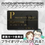 セゾンプラチナビジネスアメックスの家族カードでプライオリティパスは作れる？
