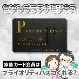 セゾンプラチナビジネスの家族カードでプライオリティパスは作れる？