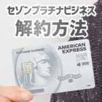 セゾンプラチナビジネスアメックスの解約方法と注意点