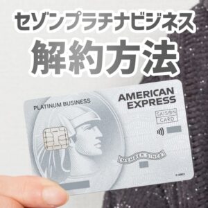 セゾンプラチナ・ビジネスAMEXの損をしない解約方法