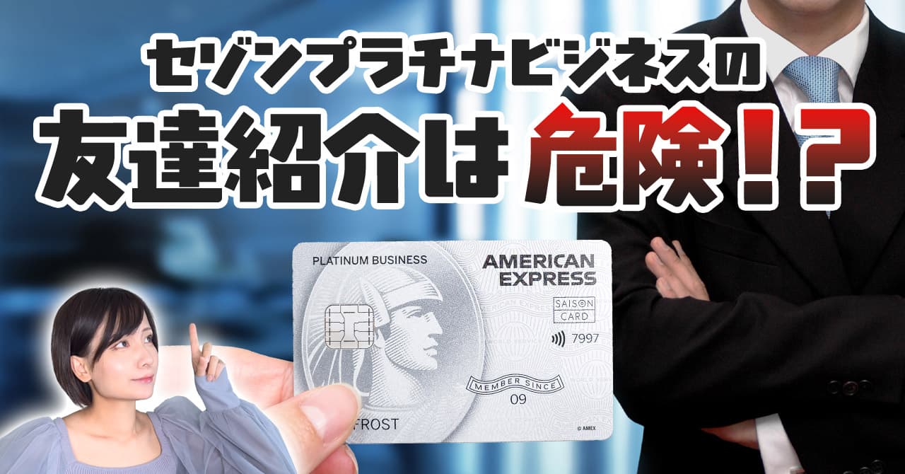 セゾンプラチナ・ビジネス・アメックスの友達紹介は危険？特典が無効に