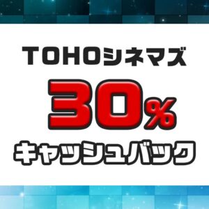 TOHOシネマズで最大30％キャッシュバックが受けられる期間限定のキャンペーン