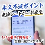 永久不滅ポイントの交換レートが一部変更されます！改悪後におすすめの交換先はどれ？