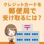 クレジットカードを郵便局で受け取る方法！自宅以外でも受け取れる