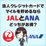 マイルを貯めるならJAL？ANA?【法人カード版】