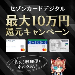 セゾンカードデジタルで最大10万円キャッシュバックされるキャンペーンが開催中です！