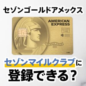 セゾンゴールドアメックスはセゾンマイルクラブに登録できる？年会費や注意点を解説