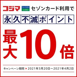 2021年4月2日まで全国のコジマでポイント10倍キャンペーンが実施中！