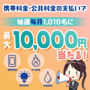 2024年2月まで毎月開催！携帯料金と公共料金の支払いで最大1万円以上あたる