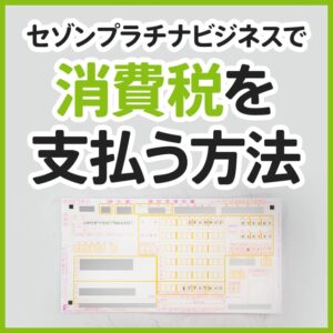 セゾンプラチナビジネスで消費税を支払う方法と注意点